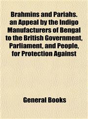 Brahmins and Pariahs. an Appeal by the Indigo Manufacturers of Bengal to the British Government, Parliament, and People, for Protection Against,1154642437,9781154642438