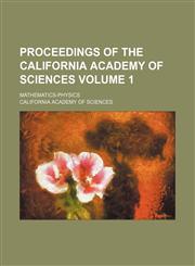 Proceedings of the California Academy of Sciences Volume 1 ; Mathematics-Physics,1130473821,9781130473827