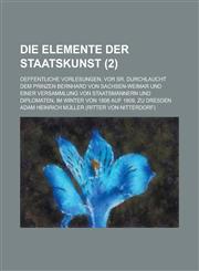 Die Elemente Der Staatskunst; Oeffentliche Vorlesungen, VOR Sr. Durchlaucht Dem Prinzen Bernhard Von Sachsen-Weimar Und Einer Versammlung Von Staatsma,1153440156,9781153440158
