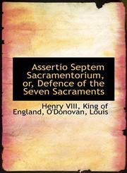 Assertio Septem Sacramentorium, or, Defence of the Seven Sacraments,1113187085,9781113187086