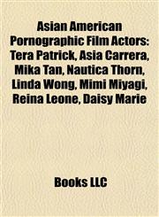 Asian American Pornographic Film Actors Tera Patrick, Asia Carrera, Mika Tan, Nautica Thorn, Linda Wong, Mimi Miyagi, Reina Leone, Daisy Marie,1155734270,9781155734279