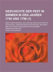 Geschichte Der Pest in Sirmien in Den Jahren 1795 Und 1796; Nebst Einem Anhange, Welcher Die Geschichte Pest in Ostgalizien, Vorschriften Der Pestpoli,1231095237,9781231095232