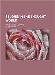 Studies in the Thought World; Or, Practical Mind Art,1458852865,9781458852861