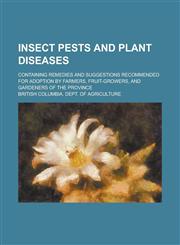 Insect Pests and Plant Diseases; Containing Remedies and Suggestions Recommended for Adoption by Farmers, Fruit-Growers, and Gardeners of the Province,123487783X,9781234877835