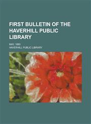 First bulletin of the Haverhill Public Library; May, 1880,1230157182,9781230157184