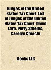 Judges of the United States Tax Court List of Judges of the United States Tax Court, David Laro, Perry Shields, Carolyn Chiechi,1155363744,9781155363745