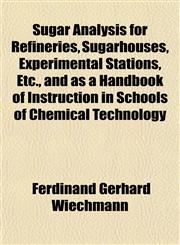 Sugar Analysis for Refineries, Sugarhouses, Experimental Stations, Etc., and as a Handbook of Instruction in Schools of Chemical Technology,1152042149,9781152042148
