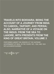 Travels Into Bokhara; Performed Under the Orders of the Supreme Government of India, in the Years 1831, 1832, and 1833 Volume 3,1230335439,9781230335438
