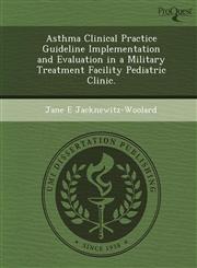 Asthma Clinical Practice Guideline Implementation and Evaluation in a Military Treatment Facility Pediatric Clinic.,1249031648,9781249031642
