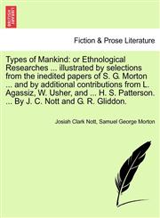 Types of Mankind or Ethnological Researches ... illustrated by selections from the inedited papers of S. G. Morton ... and by additional contributions from L. Agassiz, W. Usher, and ... H. S. Patterson. ... By J. C. Nott and G. R. Gliddon.,1241487782,9781241487782