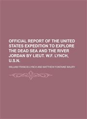 Official Report of the United States Expedition to Explore the Dead Sea and the River Jordan by Lieut. W.F. Lynch, U.S.N,1234134179,9781234134174