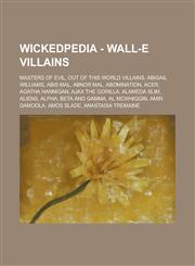 Wickedpedia - WALL-E villains Masters of Evil, Out of this World Villains, Abigail Williams, Abis Mal, Abnor Mal, Abomination, Acer, Agatha Hannigan, Ajax the Gorilla, Alameda Slim, Aliens, Alpha, Beta and Gamma, Al McWhiggin,1234798697,9781234798697