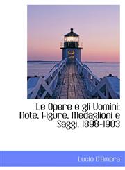Le Opere e gli Uomini Note, Figure, Medaglioni e Saggi, 1898-1903,1116379678,9781116379679
