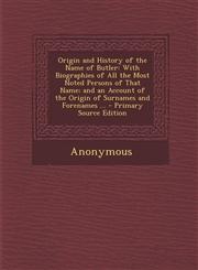 Origin and History of the Name of Butler With Biographies of All the Most Noted Persons of That Name; and an Account of the Origin of Surnames and Forenames ... - Primary Source Edition,1294316206,9781294316206