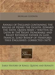 Annals of England containing the reigns of Henry the Eighth, Edward the Sixth, Queen Mary / written in Latin by the Right Honorable and Right Reverend Father in God, Francis, Lord Bishop of Hereford; thus Englished, corrected (1675),1240787731,9781240787739
