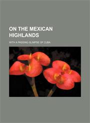 On the Mexican highlands; With a passing glimpse of Cuba,1150580070,9781150580079