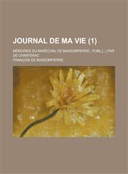 Journal de Ma Vie; Memoires Du Marechal de Bassompierre; Publ.[...] Par de Chanterac (1 ),1234497301,9781234497309