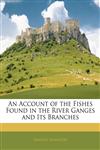 An Account of the Fishes Found in the River Ganges and Its Branches,1144044588,9781144044587
