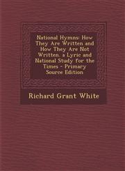 National Hymns How They Are Written and How They Are Not Written. a Lyric and National Study for the Times - Primary Source Edition,1295646714,9781295646715