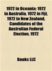 1972 in Oceania 1972 in Australia, 1972 in Fiji, 1972 in New Zealand, Candidates of the Australian Federal Election, 1972,115809678X,9781158096787