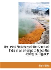 Historical Sketches of the South of India in an Attempt to Trace the History of Mysoor;,1116410206,9781116410204