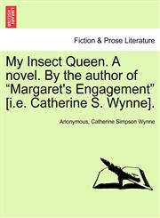 My Insect Queen. A novel. By the author of "Margaret's Engagement" [i.e. Catherine S. Wynne].,1241408033,9781241408039