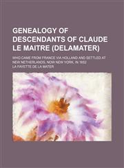Genealogy of descendants of Claude Le Maitre (Delamater); who came from France via Holland and settled at New Netherlands, now New York, in 1652,1150665041,9781150665042