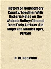 History of Montgomery County, Together With Historic Notes on the Wabash Valley; Gleaned From Early Authors, Old Maps and Manuscripts, Private,1154734773,9781154734775
