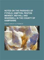 Notes on the parishes of Fyfield, Kimpton, Penton Mewsey, Weyhill and Wherwell in the county of Hampshire,1154799603,9781154799606