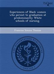 Experiences of Black women who persist to graduation at predominantly White schools of nursing.,1243711078,9781243711076