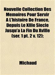 Nouvelle Collection Des Mémoires Pour Servir À L'histoire De France, Depuis Le Xllle Siècle Jusqu'à La Fin Du Xvllle (ser. 1 pt. 2 v. 12);,1153064294,9781153064293