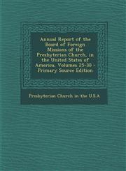 Annual Report of the Board of Foreign Missions of the Presbyterian Church, in the United States of America, Volumes 25-30 - Primary Source Edition,1293306584,9781293306581