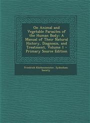 On Animal and Vegetable Parasites of the Human Body A Manual of Their Natural History, Diagnosis, and Treatment, Volume 1 - Primary Source Edition,1293766011,9781293766019