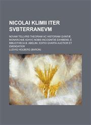 Nicolai Klimii Iter Svbterranevm; Novam Tellvris Theoriam AC Historiam Qvintae Monarchiae Adhvc Nobis Incognitae Exhibens, E Bibliotheca B. Abelini. E,1234333716,9781234333713