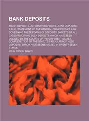Bank Deposits; Trust Deposits, Alternate Deposits, Joint Deposits a Full Statement of the General Principles of Law Governing These Forms of Deposits. Digests of All Cases Involving Such Deposits Which Have Been Decided by the Courts of the Different Stat,1459081102,9781459081109