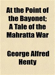 At the Point of the Bayonet; A Tale of the Mahratta War,1150642785,9781150642784