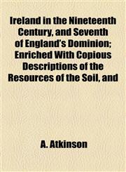 Ireland in the Nineteenth Century, and Seventh of England's Dominion; Enriched With Copious Descriptions of the Resources of the Soil, and,1154749592,9781154749595