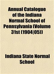Annual Catalogue of the Indiana Normal School of Pennsylvania (Volume 31st (1904|05)),1153232154,9781153232159