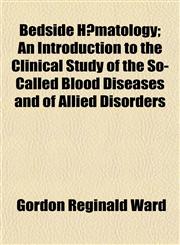Bedside Hæmatology; An Introduction to the Clinical Study of the So-Called Blood Diseases and of Allied Disorders,1152154648,9781152154643