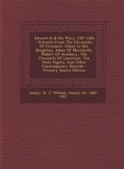 Edward III & His Wars, 1327-1360 Extracts from the Chronicles of Froissart, Jehan Le Bel, Knighton, Adam of Murimuth, Robert of Avesbury, the Chronic,1295468735,9781295468737