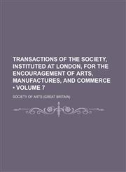 Transactions of the Society, Instituted at London, for the Encouragement of Arts, Manufactures, and Commerce (Volume 7),1154332551,9781154332551