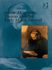 Isolde Ahlgrimm, Vienna and the Early Music Revival,0754657876,9780754657873