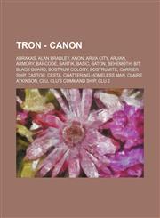 Tron - Canon Abraxas, Alan Bradley, Anon, Arjia City, Arjian, Armory, Barcode, Bartik, Basic, Baton, Behemoth, Bit, Black Guard, Bostrum Colony, Bostrumite, Carrier Ship, Castor, Cesta, Chattering Homeless Man, Claire Atkinson, Clu, Clu's Command Ship, C,1234801442,9781234801441