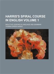 Harris's spiral course in English; inductive lessons in language and grammar Volume 1,1236638158,9781236638151