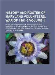 History and Roster of Maryland Volunteers, War of 1861-5 Volume 1,1153576481,9781153576482