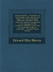 Austral English A Dictionary of Australasian Words, Phrases and Usages with Those Aboriginal-Australian and Maori Words Which Have Bec,1295406993,9781295406999