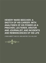 Henery Ward Beecher; A Sketch of His Career With Analysses of His Power as a Precher, Lecterer, Orator and Journalist, and Incidents and Reminiscences of His Life,1150906650,9781150906657