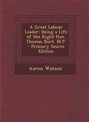 Great Labour Leader Being a Life of the Right Hon. Thomas Burt. M.P.,128750406X,9781287504061