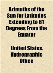 Azimuths of the Sun for Latitudes Extending to 61 Degrees From the Equator,1151908126,9781151908124