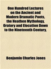 One Hundred Lectures on the Ancient and Modern Dramatic Poets, the Heathen Mythology, Oratory and Elocution Down to the Nineteenth Century,,1151765252,9781151765253